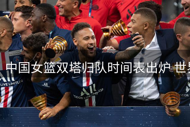 中国女篮双塔归队时间表出炉 世界杯前最后时刻会合