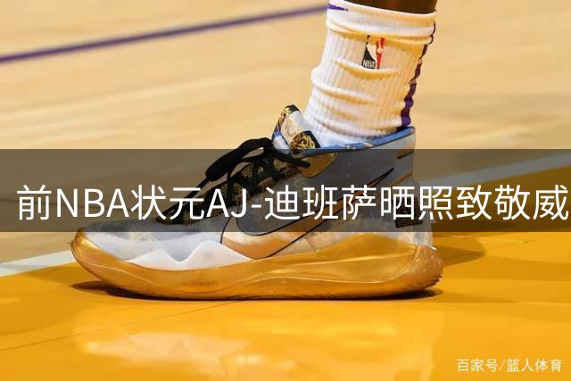 前NBA状元AJ-迪班萨晒照致敬威斯布鲁克退役