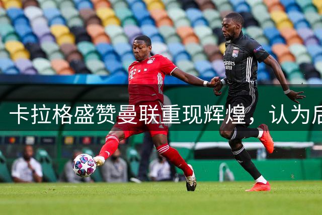 卡拉格盛赞曼联重现辉煌，认为后防线无需增援