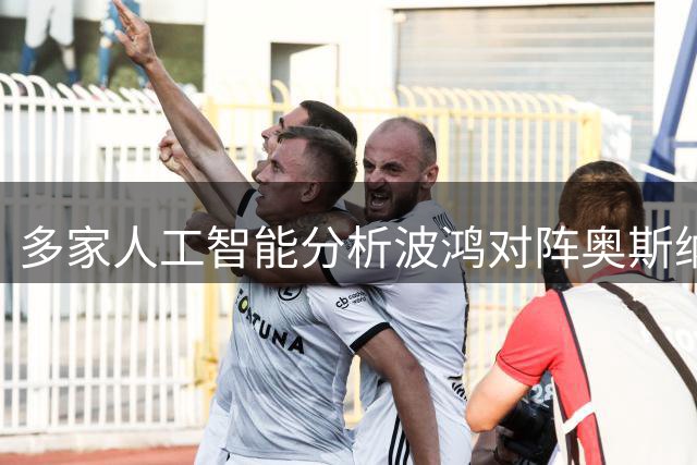 多家人工智能分析波鸿对阵奥斯纳布吕克胜负走势