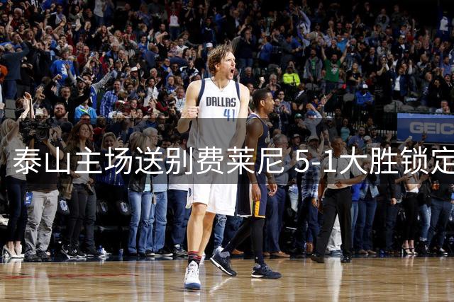 泰山主场送别费莱尼 5-1大胜锁定中超亚军