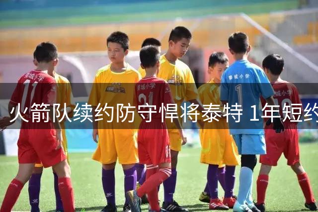 火箭队续约防守悍将泰特 1年短约锁定锋线替补