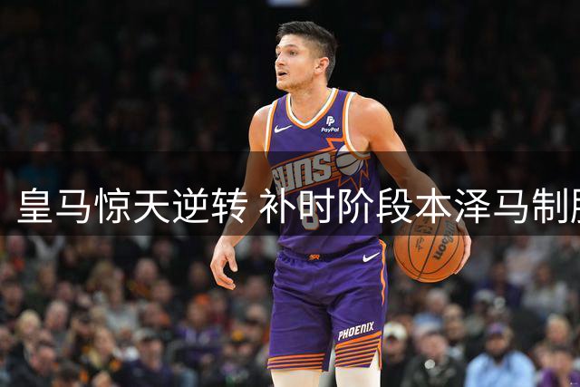 皇马惊天逆转 补时阶段本泽马制胜3-2客胜塞维利亚