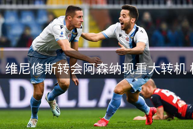 维尼修斯转会阿森纳现重大转机 枪手愿为其提供皇马难给的核心地位