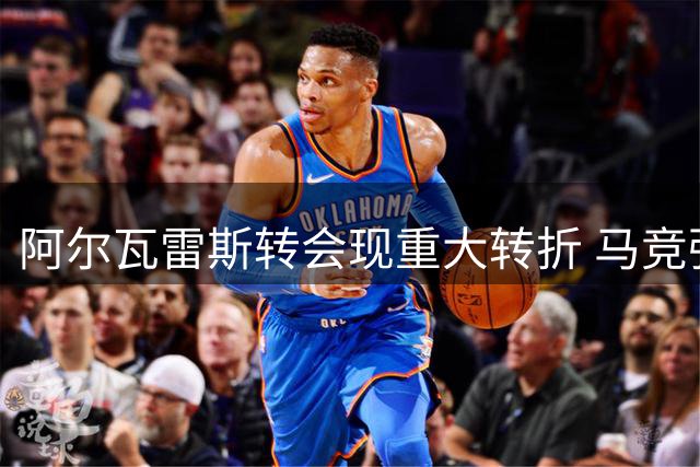 阿尔瓦雷斯转会现重大转折 马竞强硬拒绝巴萨转向枪手巴黎