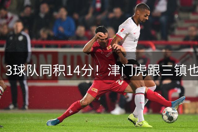 3球队同积14分！津门虎跟三镇也是给申花+海港上保级压力