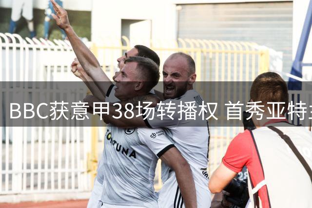 BBC获意甲38场转播权 首秀亚特兰大迎战萨索洛
