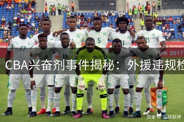 CBA兴奋剂事件揭秘：外援违规检测流程与信息公开机制深度解析