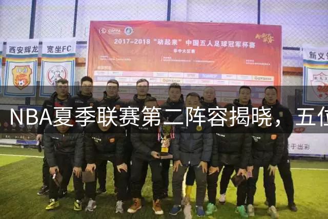 NBA夏季联赛第二阵容揭晓，五位新星脱颖而出